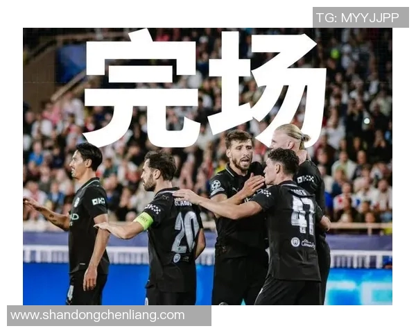 曼城与摩纳哥激战正酣比分捷报实时更新精彩瞬间回顾 曼城与摩纳哥激战正酣比分捷报实时更新精彩瞬间回顾